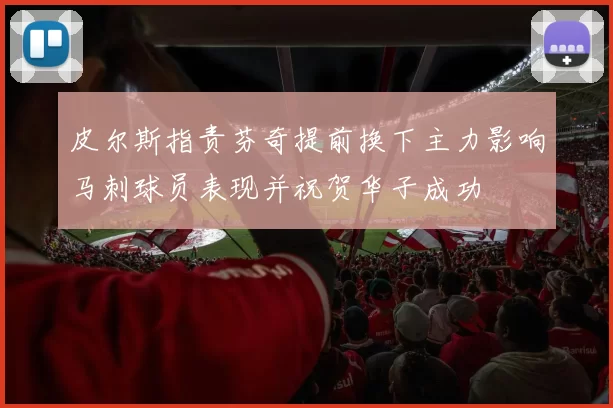 皮尔斯指责芬奇提前换下主力影响马刺球员表现并祝贺华子成功