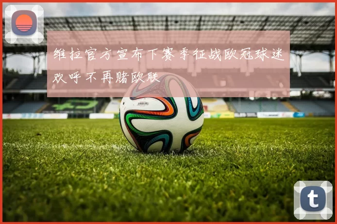 维拉官方宣布下赛季征战欧冠球迷欢呼不再赌欧联