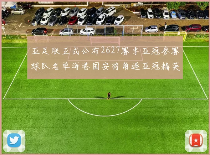 亚足联正式公布2627赛季亚冠参赛球队名单海港国安将角逐亚冠精英联赛