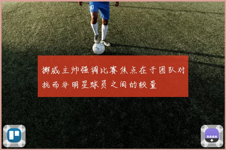 挪威主帅强调比赛焦点在于团队对抗而非明星球员之间的较量