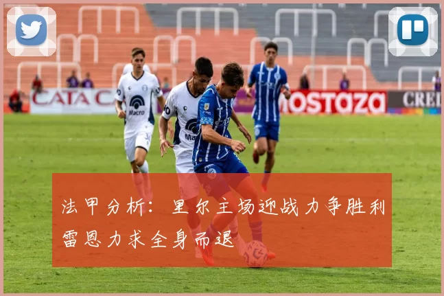 法甲分析：里尔主场迎战力争胜利雷恩力求全身而退