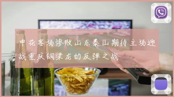 申花客场惨败山东泰山期待主场迎战重庆铜梁龙的反弹之战